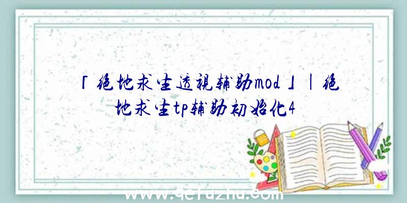 「绝地求生透视辅助mod」|绝地求生tp辅助初始化4